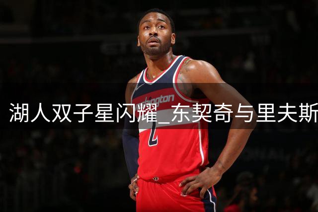 湖人双子星闪耀 东契奇与里夫斯搭档效率惊人