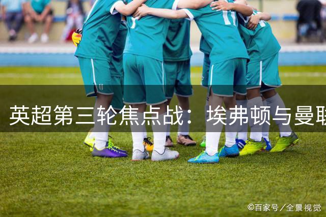 英超第三轮焦点战：埃弗顿与曼联主场交锋