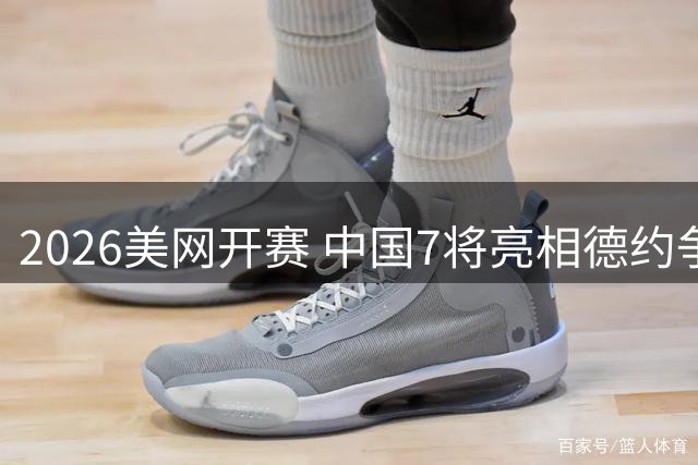 2026美网开赛 中国7将亮相德约争25冠