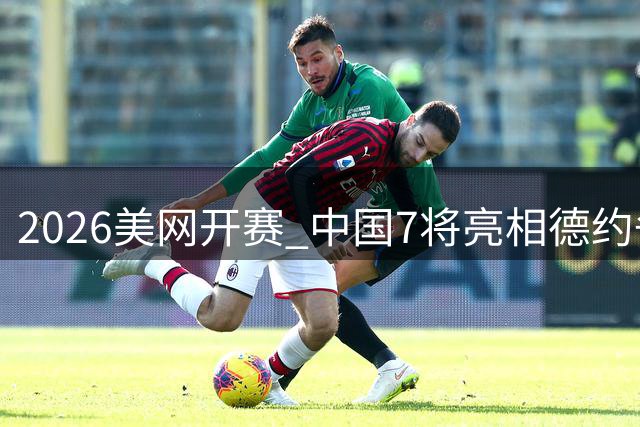 2026美网开赛 中国7将亮相德约争25冠